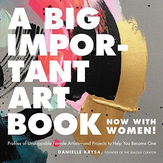 A Big Important Art Book (Now with Women) : Profiles of Unstoppable Female Artists--And Projects to Help You Become One (Hardcover)