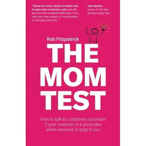 The Mom Test: How to talk to customers & learn if your business is a good idea when everyone is lying to you