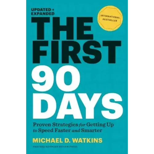 The First 90 Days, Updated and Expanded: Proven Strategies for Getting Up to Speed Faster and Smarter