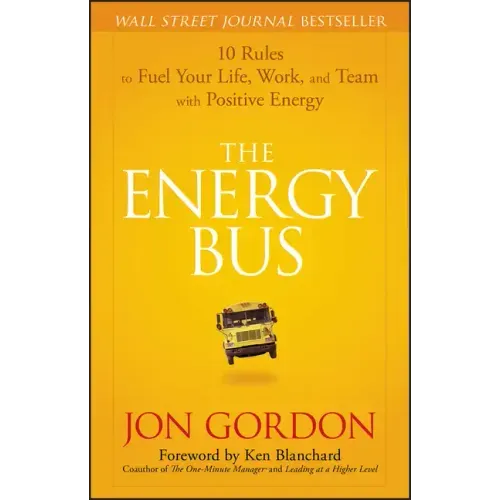 The Energy Bus: 10 Rules to Fuel Your Life, Work, and Team with Positive Energy