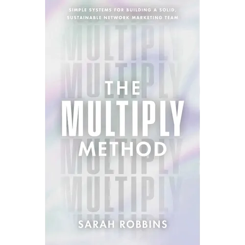 The Multiply Method: Simple Systems for Building a Solid, Sustainable Network Marketing Team